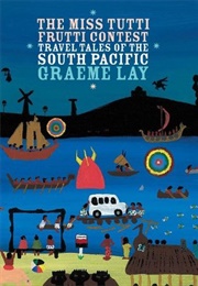 The Miss Tutti Frutti Contest: Travel Tales of the South Pacific (Graeme Lay)