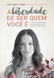 A Liberdade De Ser Quem Você É (Juliana Goes & Kalina Juzwiak)