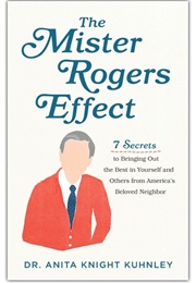 The Mister Rogers Effect: 7 Secrets to Bringing Out the Best in Yourself and Others From America&#39;s B (Kuhnley, Anita Knight)