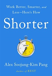 Shorter: Work Better, Smarter, and Less—Here's How (Alex Soojung-Kim Pang)