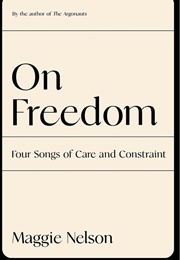 On Freedom: Four Songs of Care and Constraint (Maggie Nelson)
