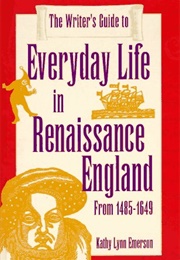 The Writer's Guide to Everyday Life in Renaissance England (Kathy Lynn Emerson)