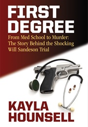First Degree: From Med School to Murder the Story Behind the Shocking Will Sandeson Trial (Kayla Hounsell)