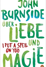 Über Liebe Und Magie – I Put a Spell on You (John Burnside)