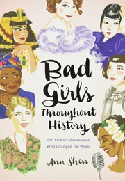 Bad Girls Throughout History: 100 Remarkable Women Who Changed the World (Ann Shen)