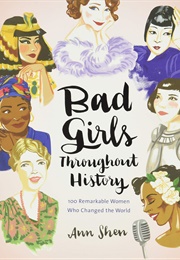 Bad Girls Throughout History: 100 Remarkable Women Who Changed the World (Ann Shen)