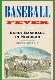 Baseball Fever: Early Baseball in Michigan (Peter Morris)
