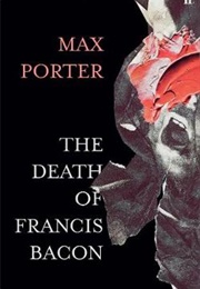 The Death of Francis Bacon (Max Porter)