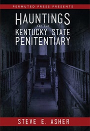 Hauntings of the Kentucky State Penitentiary (Steve E. Asher)