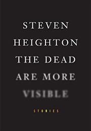 The Dead Are More Visible (Steven Heighton)