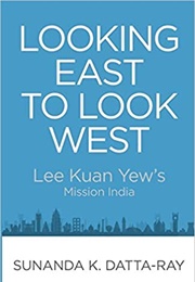 Looking East to Look West: Lee Kuan Yew's Mission India (Sunanda K. Datta-Ray)