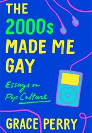 The 2000s Made Me Gay (Grace Perry)