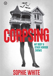 Corpsing: My Body & Other Horror Shows (Sophie White)