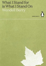 What I Stand for Is What I Stand on (Wendell Berry)