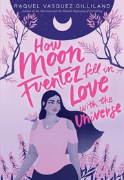 How Moon Fuentez Fell in Love With the Universe (Raquel Vasquez Gilliland)