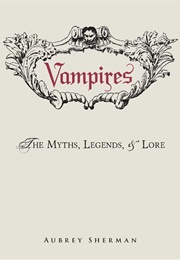 Vampires: The Myths, Legends, and Lore (Aubrey Sherman)