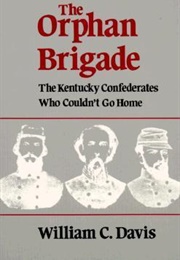 The Orphan Brigade: The Kentucky Confederates Who Couldn't Go Home (William C. Davis)