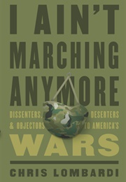I Ain't Marching Anymore: Dissenters, Deserters, and Objectors to America's Wars (Chris Lombardi)