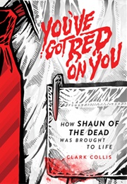You've Got Red on You: How Shaun of the Dead Was Brought to Life (Clark Collis)
