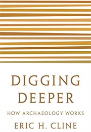 Digging Deeper: How Archaeology Works (Eric H. Cline)