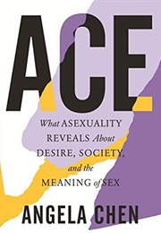Ace: What Asexuality Reveals About Desire, Society, and the Meaning of Sex (Angela Chen)