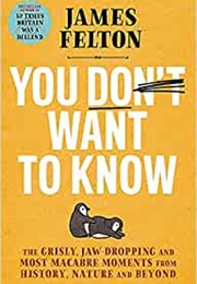 You Don&#39;t Want to Know (James Felton)