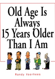 Old Age Is Always 15 Years Older Than I Am (Randy Voorhees)