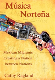 Musica Nortena: Mexican Migrants Creating a Nation Between Nations (Catherine Ragland)