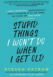 Stupid Things I Won't Do When I Get Old (Steven Petrow)