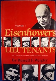 Eisenhower's Lieutenants: The Campaigns of France and Germany, 1944-1945 (Russell F. Weigley)