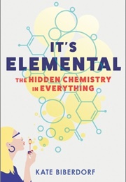 It's Elemental: The Hidden Chemistry in Everything (Kate Biberdorf)