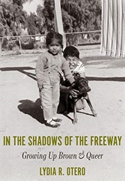 In the Shadows of the Freeway: Growing Up Brown &amp; Queer (Lydia R. Otero)