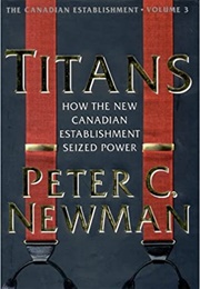 Titans: How the New Canadian Establishment Seized Power (Peter C. Newman)