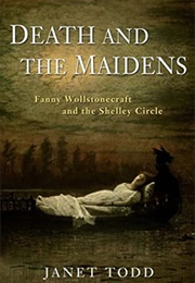 Death and the Maidens: Fanny Wollstonecraft and the Shelley Circle (Janet Todd)