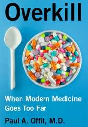 Overkill: When Modern Medicine Goes Too Far (Paul A. Offit)