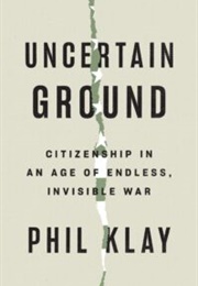 Uncertain Ground: Citizenship in an Age of Endless, Invisible War (Phil Klay)