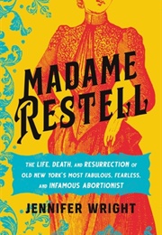 Madame Restell: The Life, Death, and Resurrection of Old New York's Most Fabulous, Fearless, and Inf (Jennifer Wright)