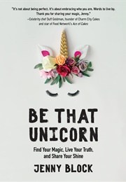 Be That Unicorn: Find Your Magic, Live Your Truth, and Share Your Shine (Jenny Block)