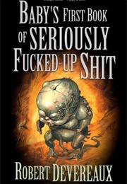 Baby's First Book of Seriously Fucked-Up Shit (Robert Devereaux)