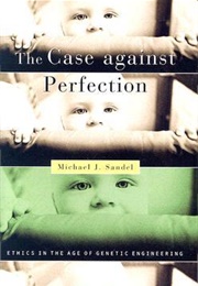 The Case Against Perfection: Ethics in the Age of Genetic Engineering (Michael J. Sandel)