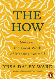 The How: Notes on the Great Work of Meeting Yourself (Yrsa Daley-Ward)