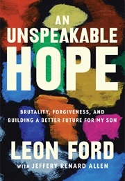 An Unspeakable Hope: Brutality, Forgiveness, and Building a Better Future for My Son (Leon Ford)
