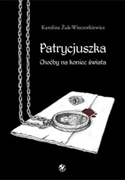 Patrycjuszka. Choćby Na Koniec Świata (Karolina Żuk - Wieczorkiewicz)