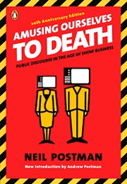 Amusing Ourselves to Death: Public Discourse in the Age of Show Business (Neil Postman)