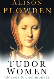 Tudor Women: Queens &amp; Commoners (Alison Plowden)