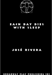 Each Day Dies With Sleep (Jose Rivera)