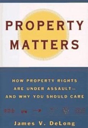 Property Matters: How Property Rights Are Under Assault and Why You Should Care (James V. Delong)