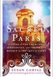 Sacred Paris: A Guide to the Churches, Synagogues, and the Grand Mosque in the City of Light (Susan Cahill)