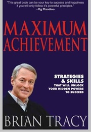 Maximum Achievement: Strategies and Skills That Will Unlock Your Hidden Powers to Succeed (Brian Tracy)