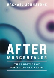After Morgentaler: The Politics of Abortion in Canada (Rachel Johnstone)